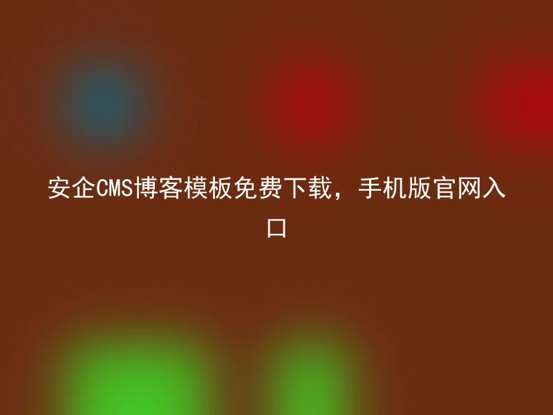 安企CMS博客模板免费下载，手机版官网入口