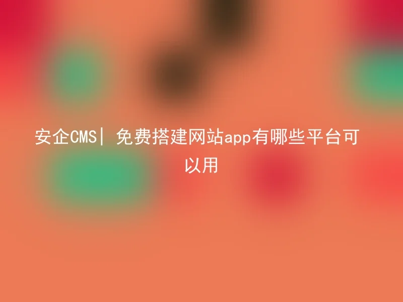 安企CMS| 免费搭建网站app有哪些平台可以用