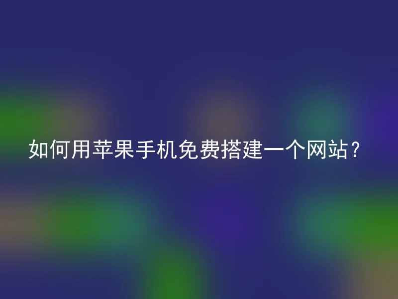 如何用苹果手机免费搭建一个网站？