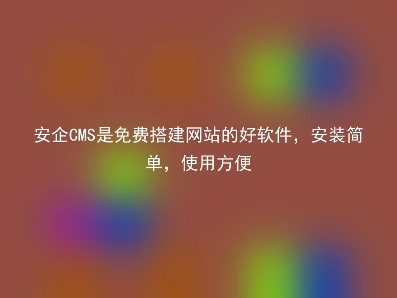 安企CMS是免费搭建网站的好软件，安装简单，使用方便