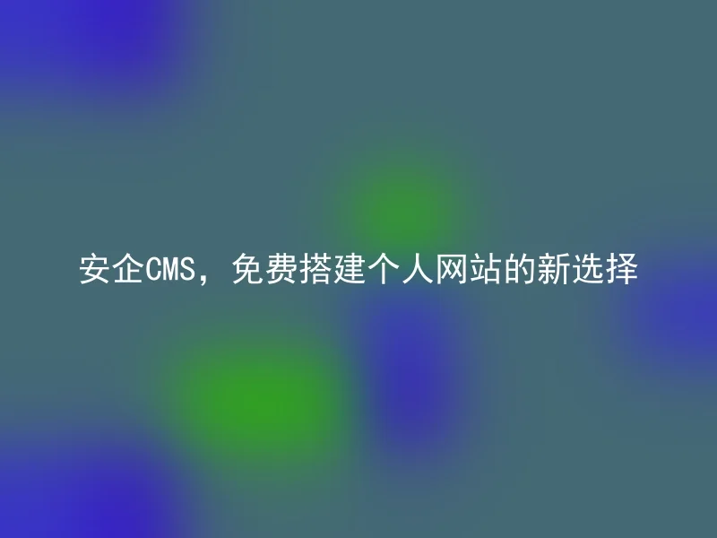 安企CMS，免费搭建个人网站的新选择