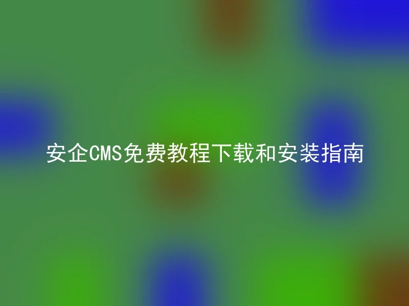 安企CMS免费教程下载和安装指南