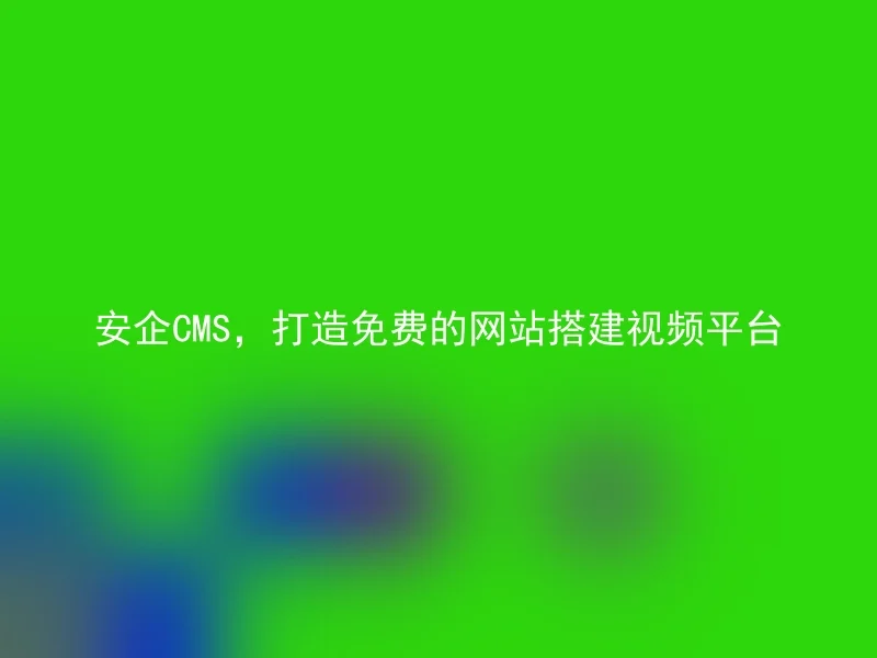 安企CMS，打造免费的网站搭建视频平台