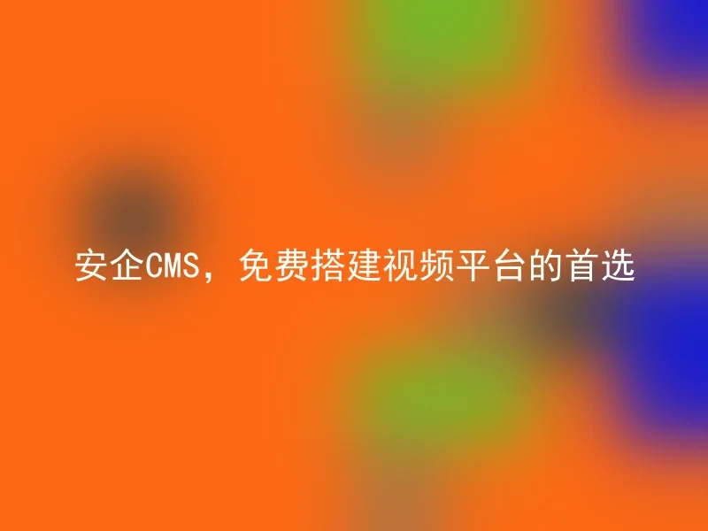 安企CMS，免费搭建视频平台的首选