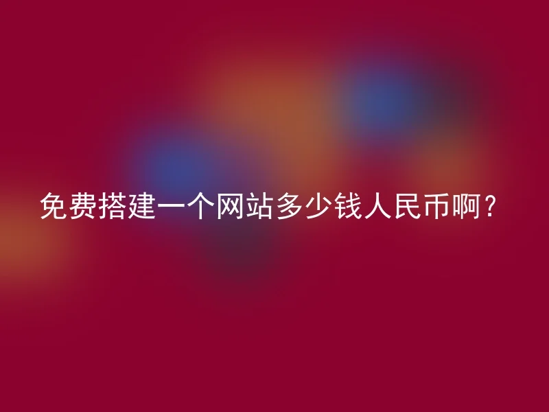 免费搭建一个网站多少钱人民币啊？