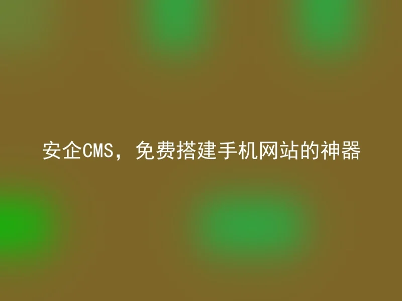 安企CMS，免费搭建手机网站的神器