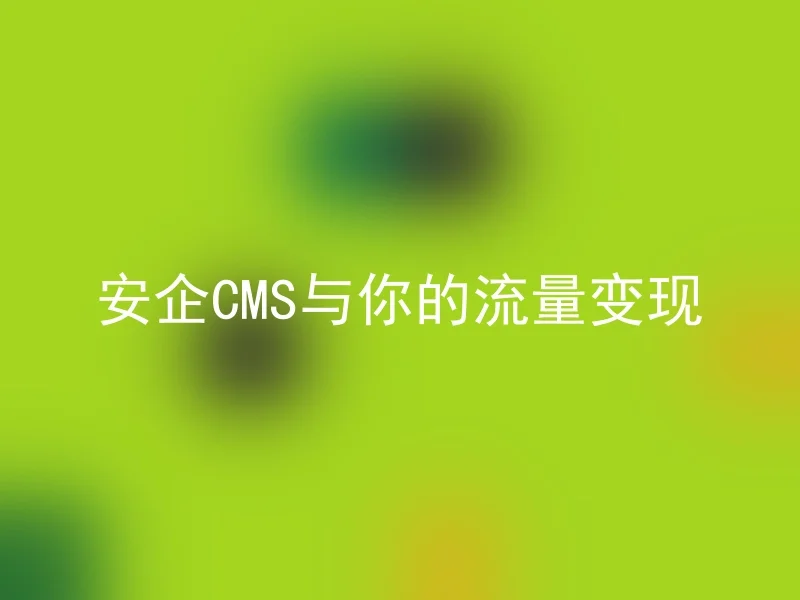 安企CMS与你的流量变现