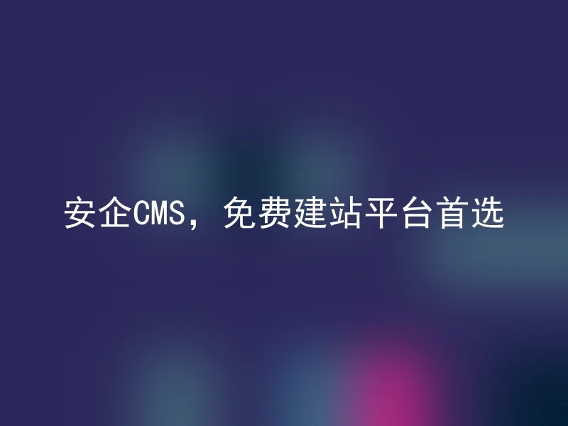 安企CMS，免费建站平台首选