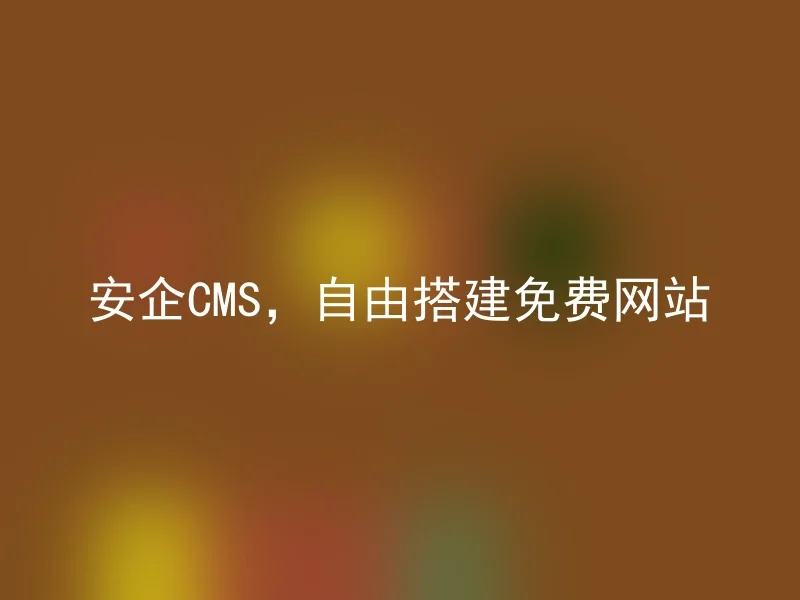 安企CMS，自由搭建免费网站