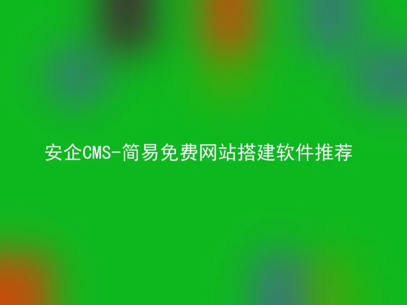 安企CMS-简易免费网站搭建软件推荐