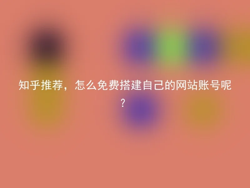 知乎推荐，怎么免费搭建自己的网站账号呢？