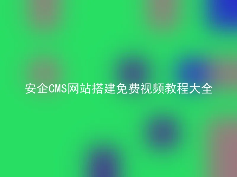 安企CMS网站搭建免费视频教程大全