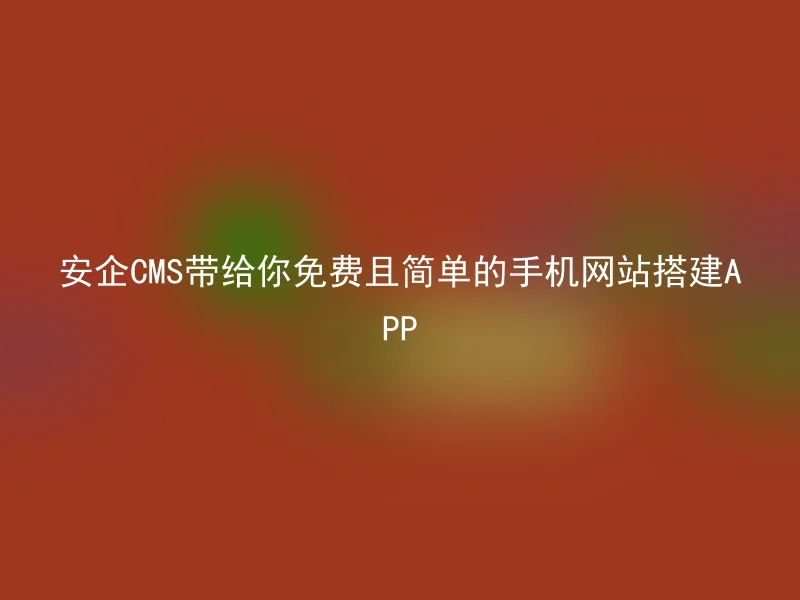 安企CMS带给你免费且简单的手机网站搭建APP