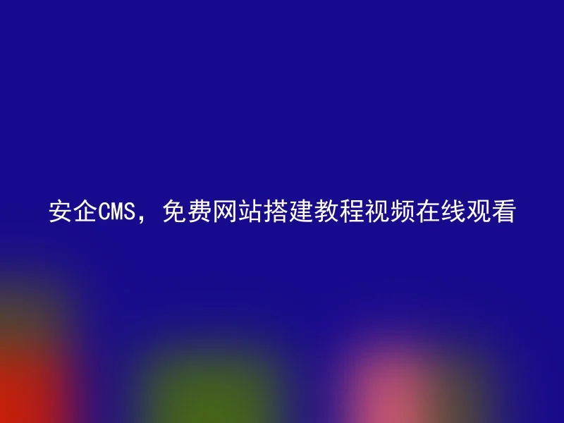 安企CMS，免费网站搭建教程视频在线观看