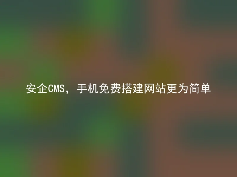 安企CMS，手机免费搭建网站更为简单