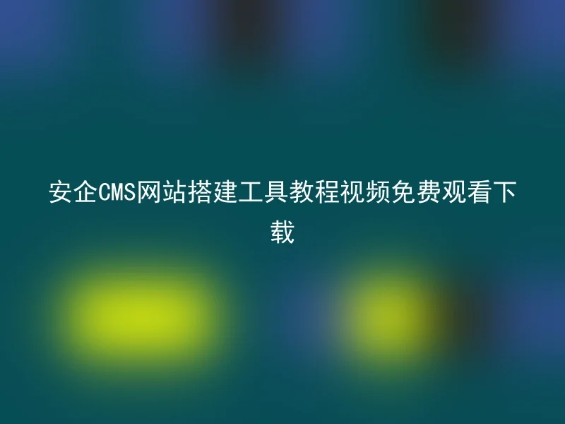 安企CMS网站搭建工具教程视频免费观看下载