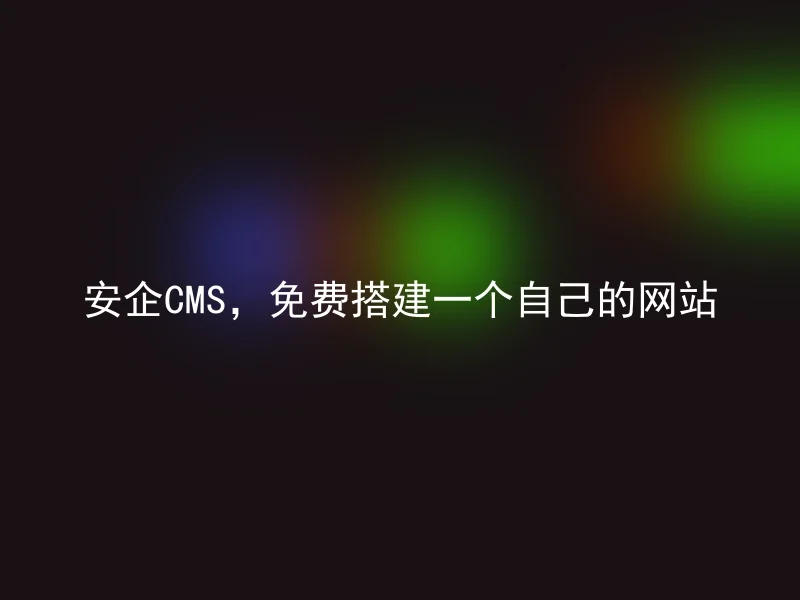 安企CMS，免费搭建一个自己的网站