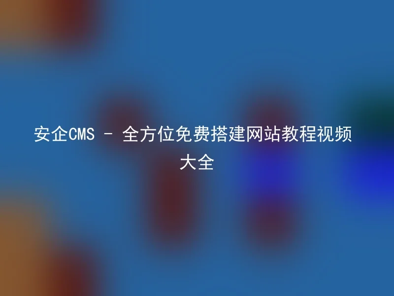 安企CMS - 全方位免费搭建网站教程视频大全