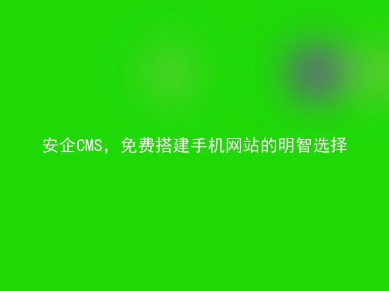 安企CMS，免费搭建手机网站的明智选择