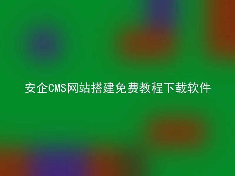 安企CMS网站搭建免费教程下载软件