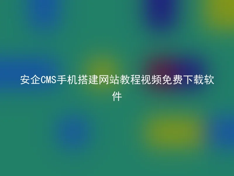 安企CMS手机搭建网站教程视频免费下载软件