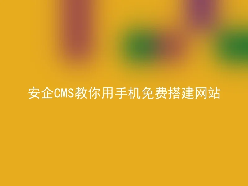 安企CMS教你用手机免费搭建网站