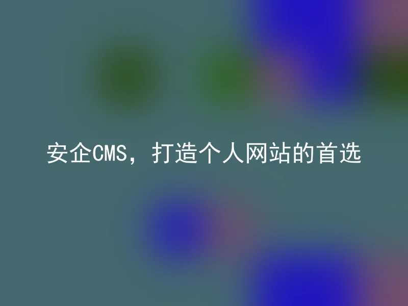 安企CMS，打造个人网站的首选