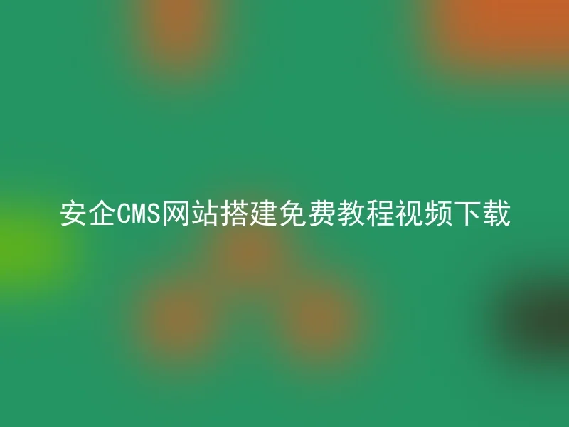 安企CMS网站搭建免费教程视频下载