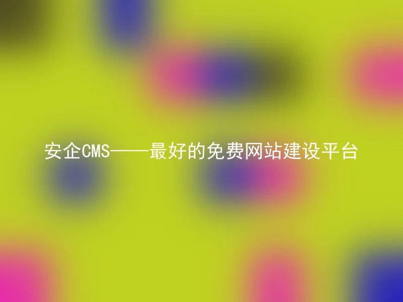 安企CMS——最好的免费网站建设平台