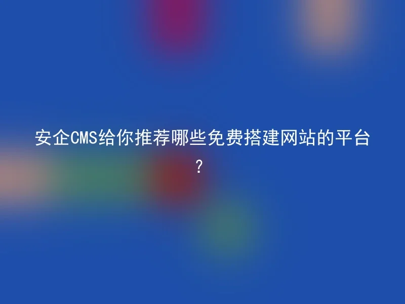 安企CMS给你推荐哪些免费搭建网站的平台？