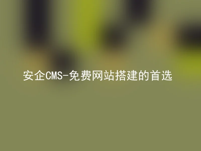 安企CMS-免费网站搭建的首选