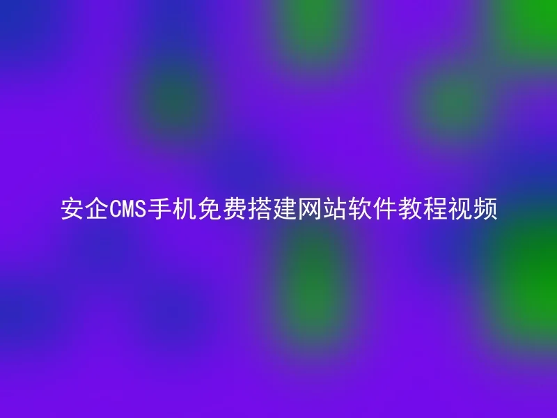 安企CMS手机免费搭建网站软件教程视频