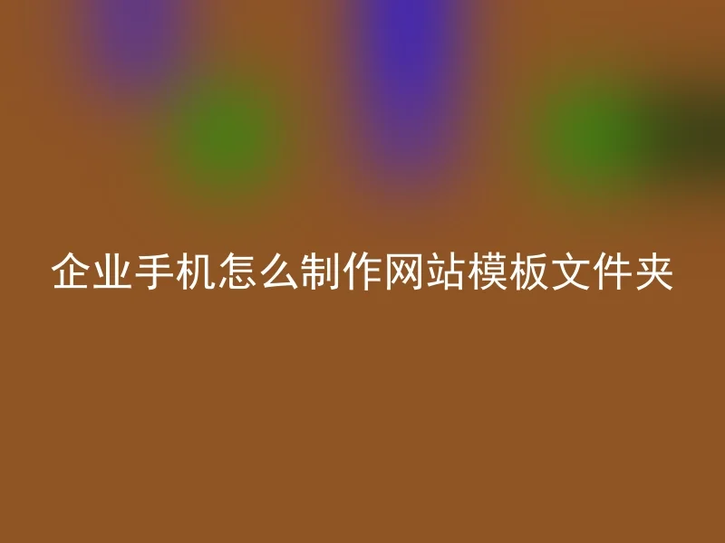 企业手机怎么制作网站模板文件夹