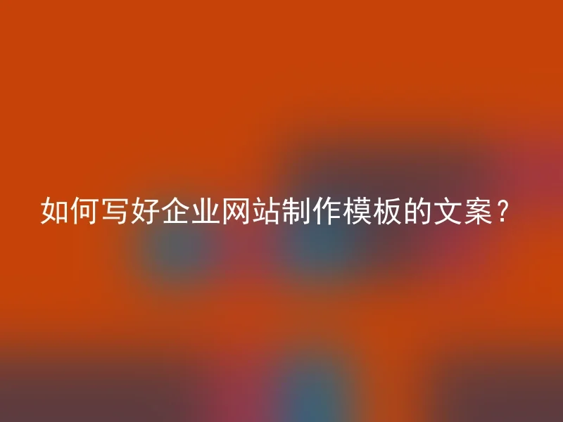 如何写好企业网站制作模板的文案？