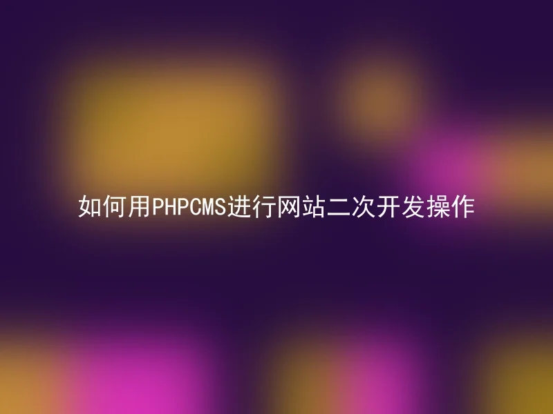 如何用PHPCMS进行网站二次开发操作