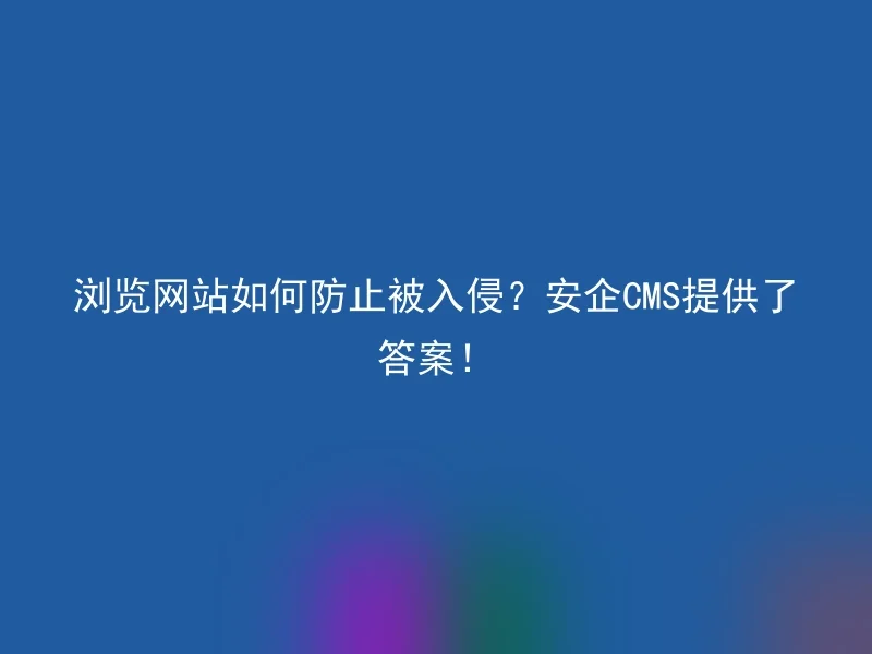 浏览网站如何防止被入侵？安企CMS提供了答案！