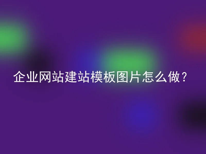 企业网站建站模板图片怎么做？