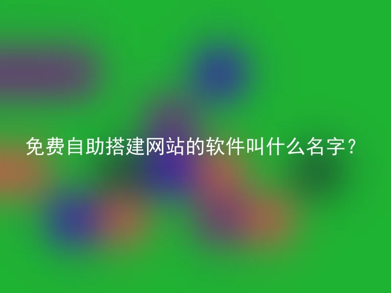 免费自助搭建网站的软件叫什么名字？