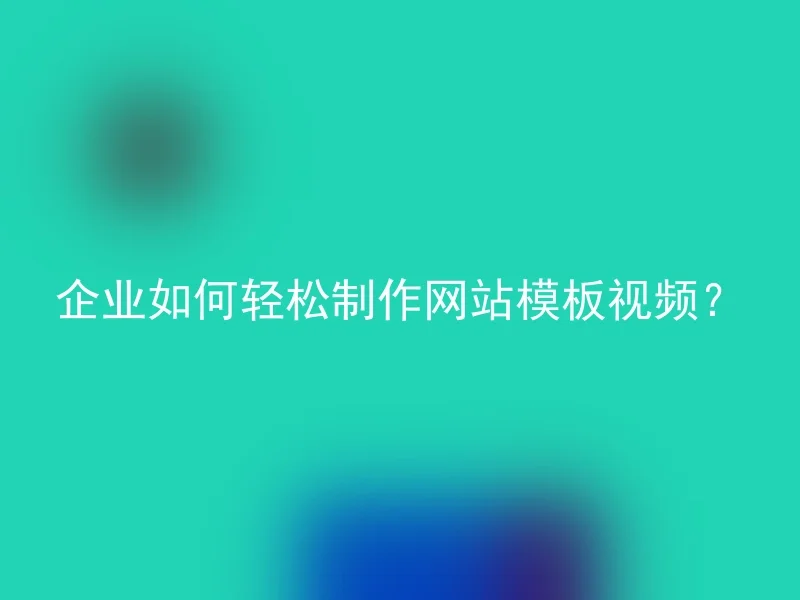 企业如何轻松制作网站模板视频？