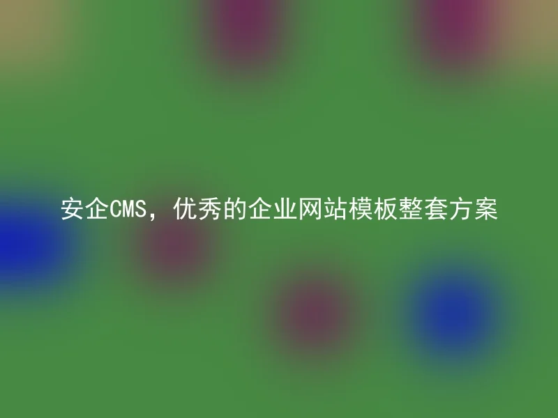 安企CMS，优秀的企业网站模板整套方案