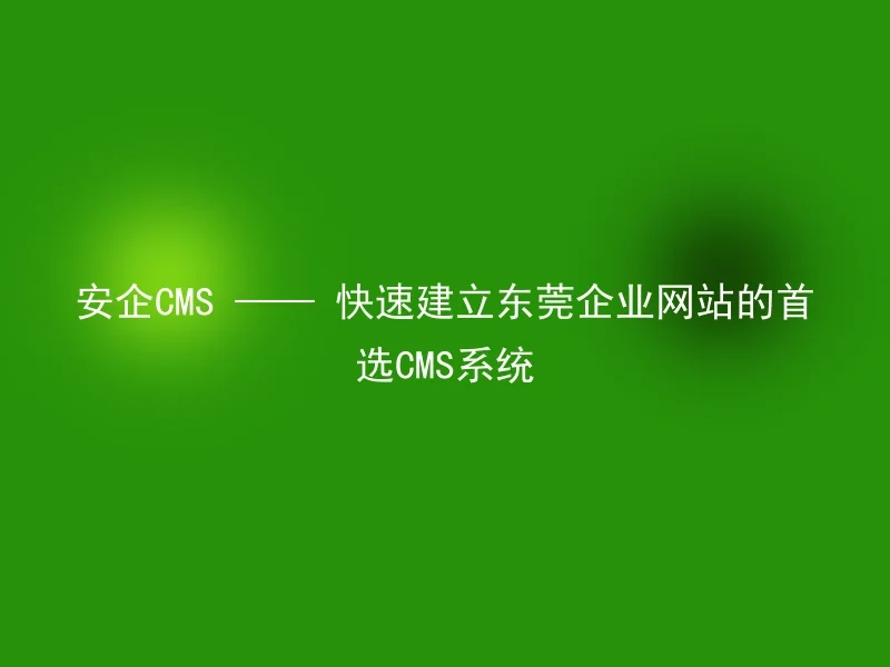 安企CMS —— 快速建立东莞企业网站的首选CMS系统