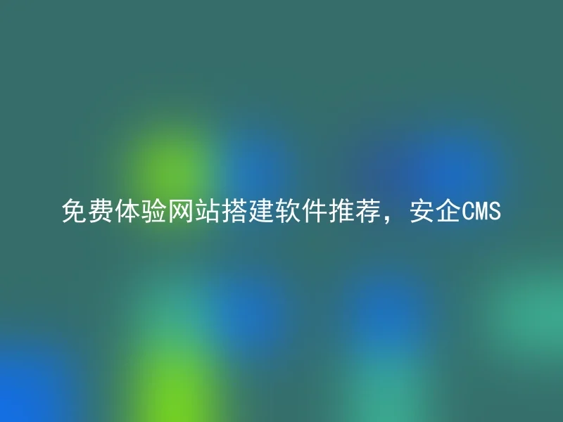 免费体验网站搭建软件推荐，安企CMS