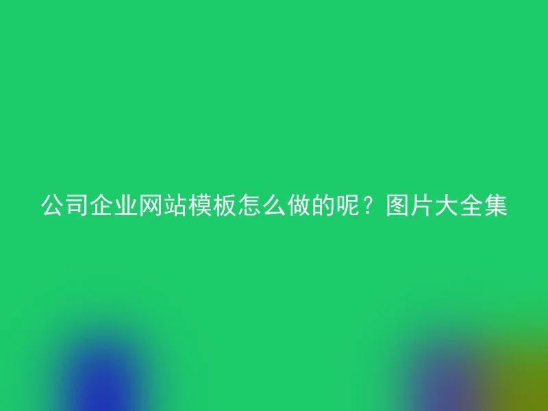 公司企业网站模板怎么做的呢？图片大全集