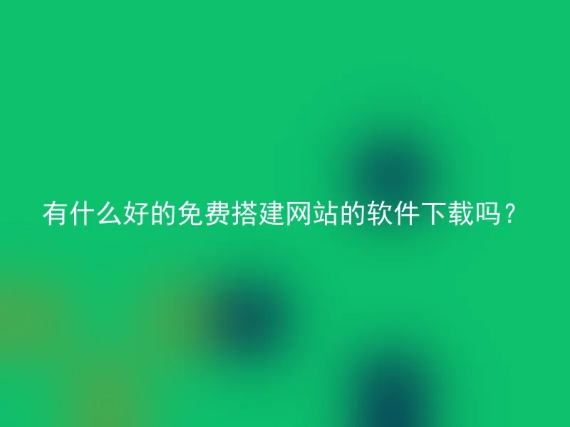 有什么好的免费搭建网站的软件下载吗？