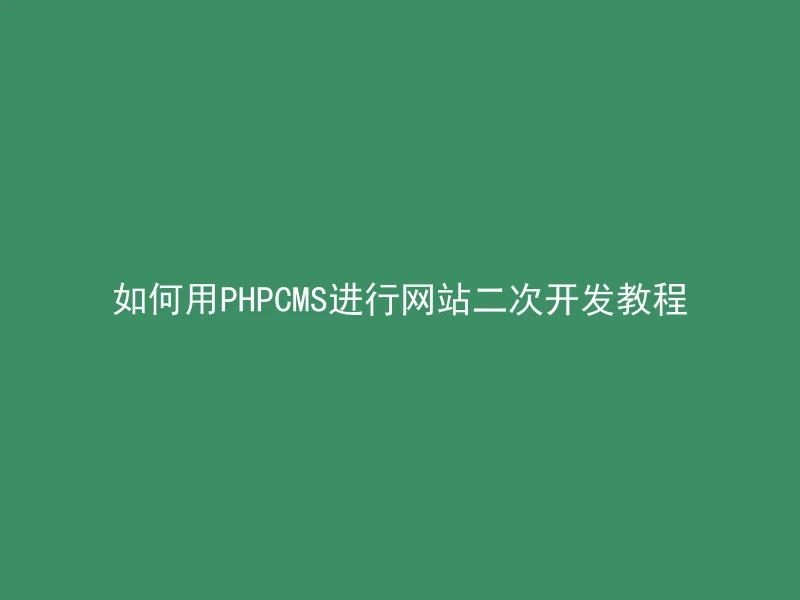 如何用PHPCMS进行网站二次开发教程