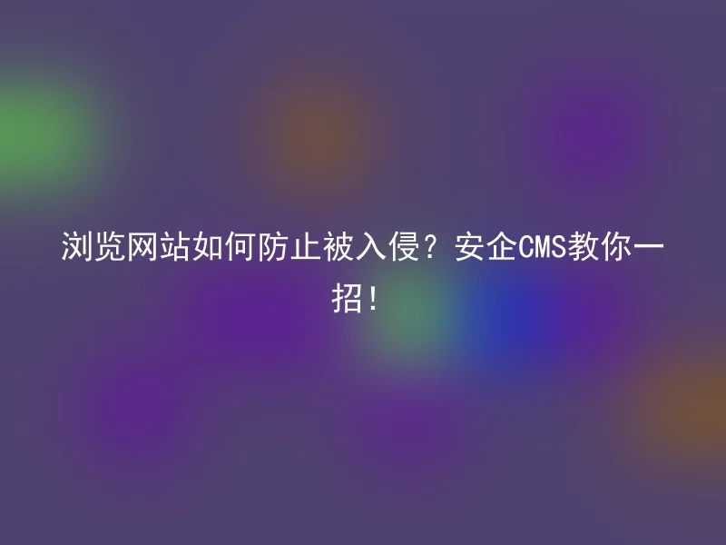 浏览网站如何防止被入侵？安企CMS教你一招！