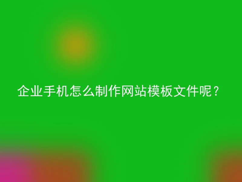 企业手机怎么制作网站模板文件呢？