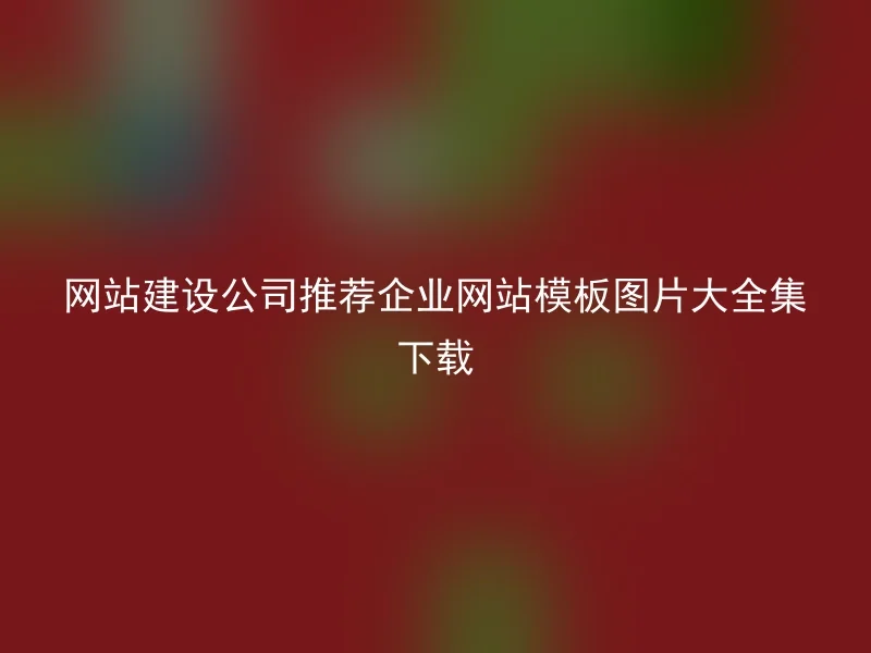 网站建设公司推荐企业网站模板图片大全集下载