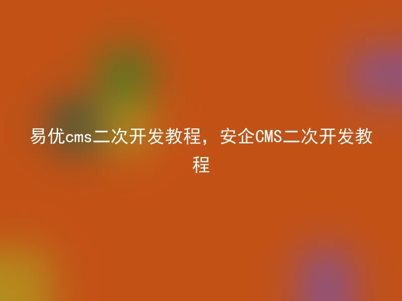 易优cms二次开发教程，安企CMS二次开发教程