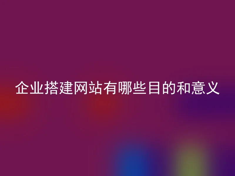 企业搭建网站有哪些目的和意义